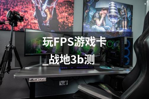 玩FPS游戏卡_战地3b测-第1张-游戏信息-泓泰