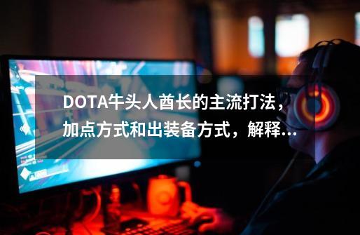 DOTA牛头人酋长的主流打法，加点方式和出装备方式，解释为什么出这种装备_牛头人酋长怎么搭配阵容-第1张-游戏信息-泓泰