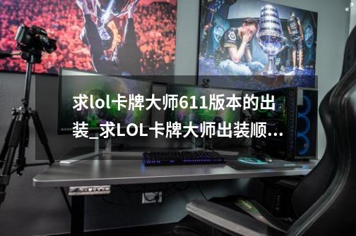 求lol卡牌大师6.11版本的出装._求LOL卡牌大师出装顺序-第1张-游戏信息-泓泰