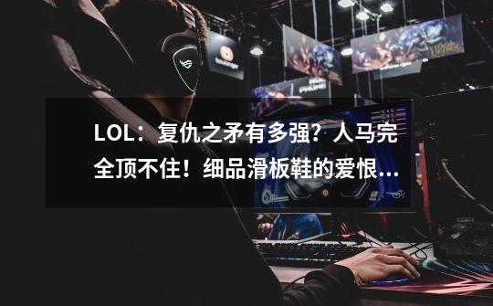 LOL：复仇之矛有多强？人马完全顶不住！细品滑板鞋的爱恨情仇-第1张-游戏信息-泓泰