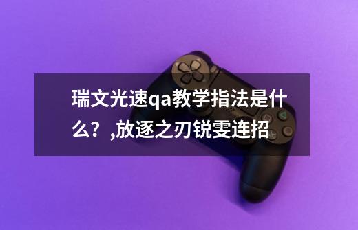 瑞文光速qa教学指法是什么？,放逐之刃锐雯连招-第1张-游戏信息-泓泰