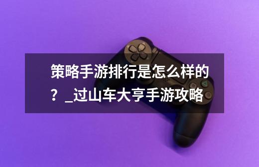 策略手游排行是怎么样的？_过山车大亨手游攻略-第1张-游戏信息-泓泰