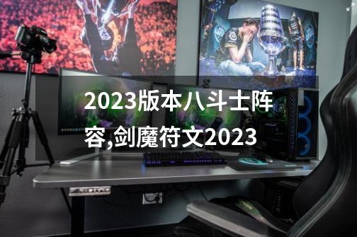 2023版本八斗士阵容,剑魔符文2023-第1张-游戏信息-泓泰