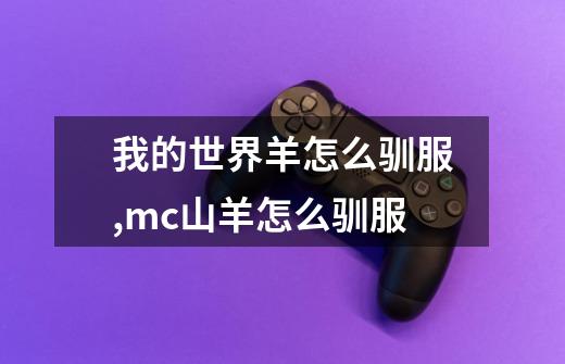 我的世界羊怎么驯服,mc山羊怎么驯服-第1张-游戏信息-泓泰