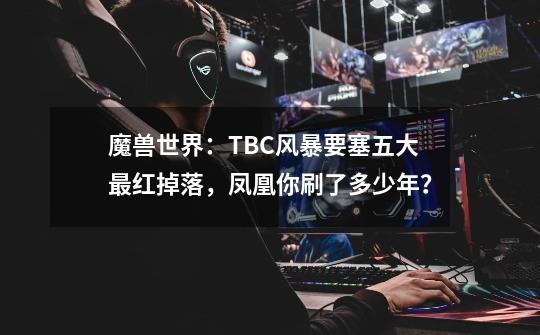 魔兽世界：TBC风暴要塞五大最红掉落，凤凰你刷了多少年？-第1张-游戏信息-泓泰