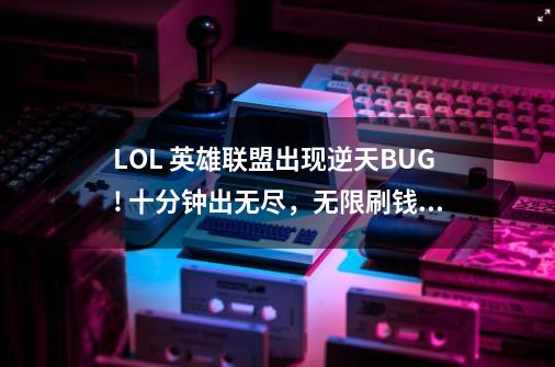 LOL 英雄联盟出现逆天BUG! 十分钟出无尽，无限刷钱！-第1张-游戏信息-泓泰