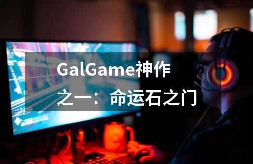 GalGame神作之一：命运石之门-第1张-游戏信息-泓泰