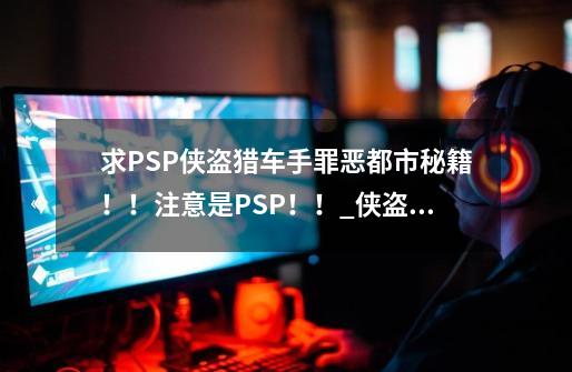 求PSP侠盗猎车手罪恶都市秘籍！！注意是PSP！！_侠盗猎车手罪恶都市秘籍ps4-第1张-游戏信息-泓泰