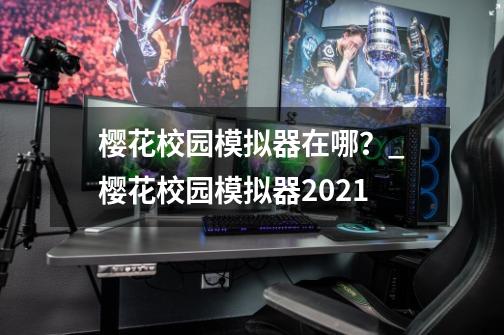 樱花校园模拟器在哪？_樱花校园模拟器2021-第1张-游戏信息-泓泰