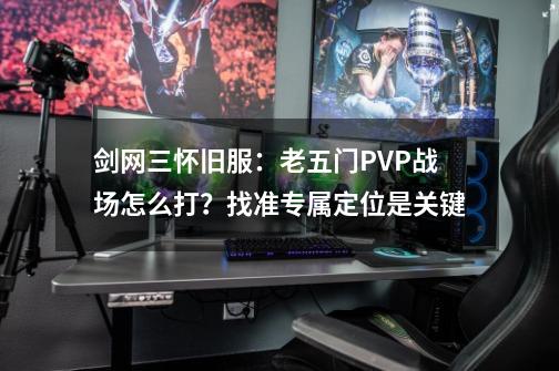 剑网三怀旧服：老五门PVP战场怎么打？找准专属定位是关键-第1张-游戏信息-泓泰