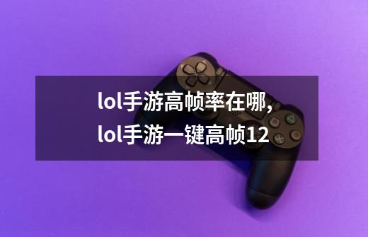 lol手游高帧率在哪,lol手游一键高帧12-第1张-游戏信息-泓泰