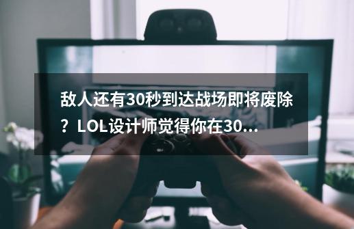 敌人还有30秒到达战场即将废除？LOL设计师觉得你在30秒内太无聊-第1张-游戏信息-泓泰