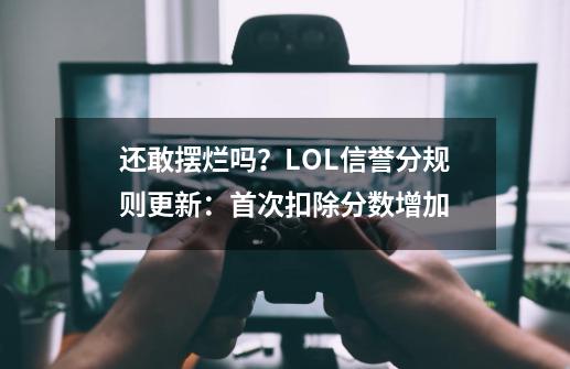 还敢摆烂吗？LOL信誉分规则更新：首次扣除分数增加-第1张-游戏信息-泓泰