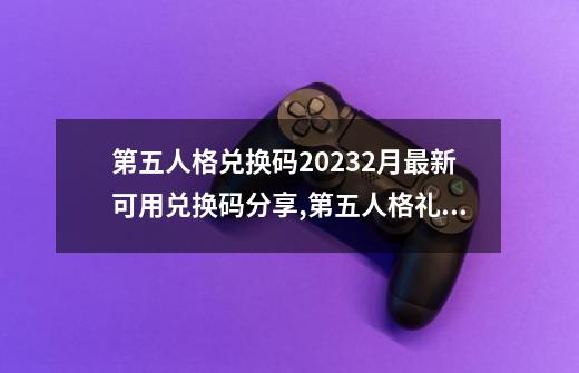 第五人格兑换码20232月最新可用兑换码分享,第五人格礼包码2023-第1张-游戏信息-泓泰