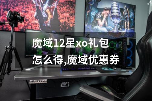 魔域12星xo礼包怎么得,魔域优惠券-第1张-游戏信息-泓泰