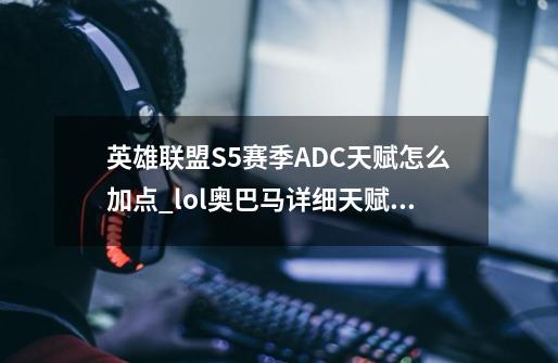 英雄联盟S5赛季ADC天赋怎么加点_lol奥巴马详细天赋是什么-第1张-游戏信息-泓泰