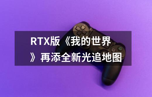 RTX版《我的世界》再添全新光追地图-第1张-游戏信息-泓泰