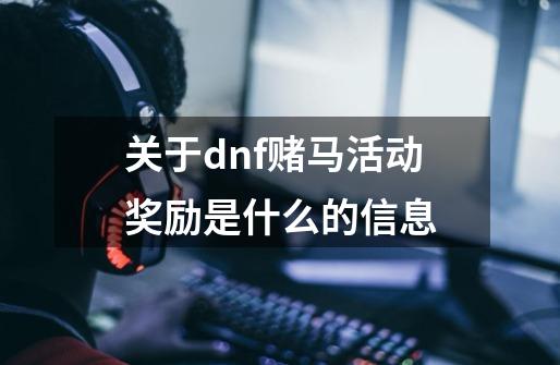 关于dnf赌马活动奖励是什么的信息-第1张-游戏信息-泓泰