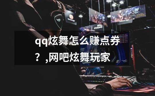 qq炫舞怎么赚点券？,网吧炫舞玩家-第1张-游戏信息-泓泰