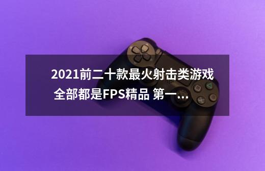 2021前二十款最火射击类游戏 全部都是FPS精品 第一期-第1张-游戏信息-泓泰