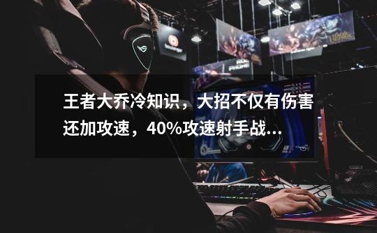 王者大乔冷知识，大招不仅有伤害还加攻速，40%攻速射手战士绝配-第1张-游戏信息-泓泰