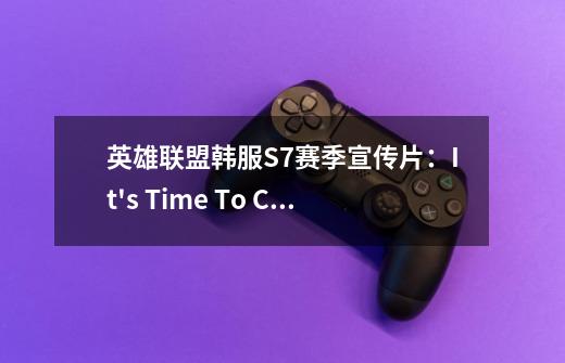 英雄联盟韩服S7赛季宣传片：It's Time To Carry-第1张-游戏信息-泓泰