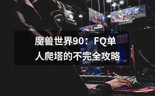 魔兽世界9.0：FQ单人爬塔的不完全攻略-第1张-游戏信息-泓泰