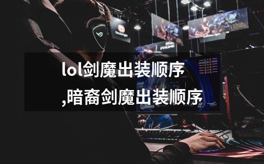 lol剑魔出装顺序,暗裔剑魔出装顺序-第1张-游戏信息-泓泰