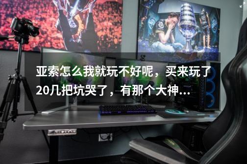 亚索怎么我就玩不好呢，买来玩了20几把坑哭了，有那个大神给点建议吧_亚索天赋怎么点2021-第1张-游戏信息-泓泰