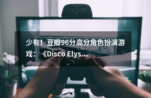 少有！豆瓣9.6分高分角色扮演游戏：《Disco Elysium》-第1张-游戏信息-泓泰