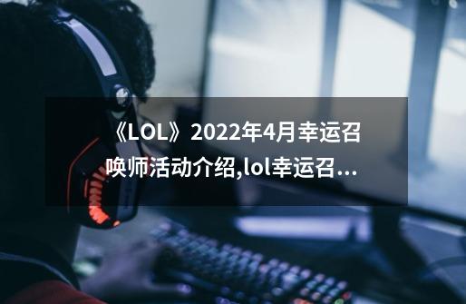 《LOL》2022年4月幸运召唤师活动介绍,lol幸运召唤师2-第1张-游戏信息-泓泰