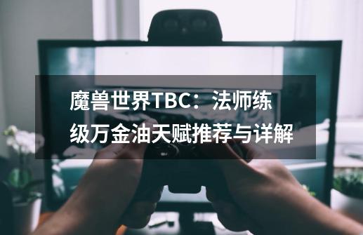 魔兽世界TBC：法师练级万金油天赋推荐与详解-第1张-游戏信息-泓泰