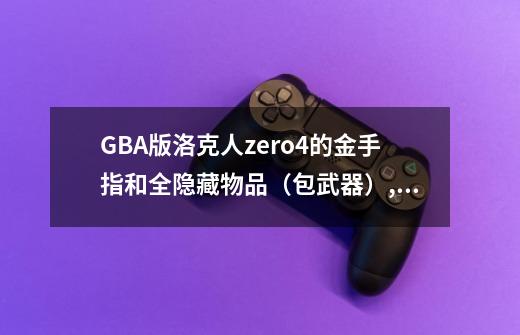 GBA版洛克人zero4的金手指和全隐藏物品（包武器）,洛克人zero4攻略-第1张-游戏信息-泓泰