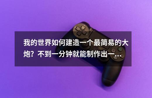 我的世界如何建造一个最简易的大炮？不到一分钟就能制作出一个！-第1张-游戏信息-泓泰