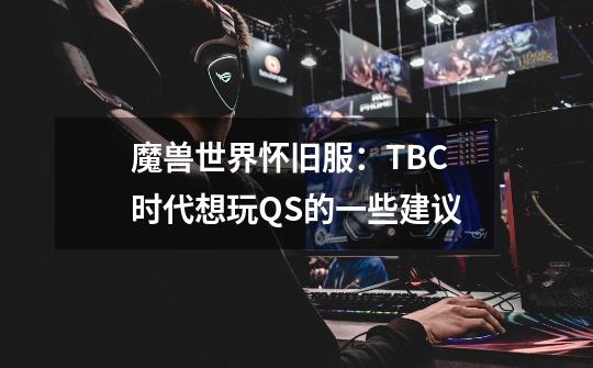 魔兽世界怀旧服：TBC时代想玩QS的一些建议-第1张-游戏信息-泓泰