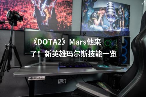 《DOTA2》Mars他来了！新英雄玛尔斯技能一览-第1张-游戏信息-泓泰