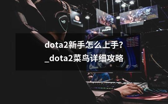 dota2新手怎么上手？_dota2菜鸟详细攻略-第1张-游戏信息-泓泰