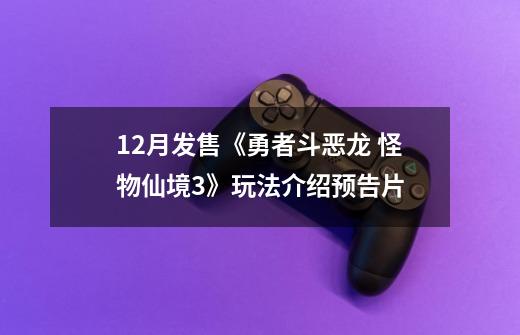 12月发售《勇者斗恶龙 怪物仙境3》玩法介绍预告片-第1张-游戏信息-泓泰