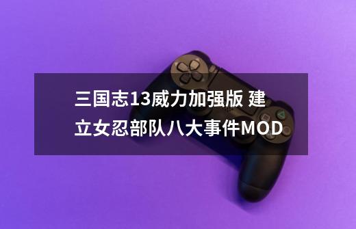 三国志13威力加强版 建立女忍部队八大事件MOD-第1张-游戏信息-泓泰