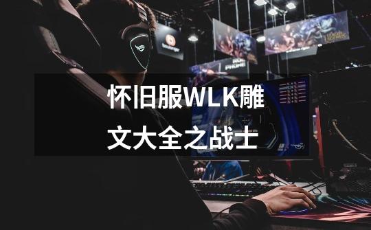 怀旧服WLK雕文大全之战士-第1张-游戏信息-泓泰