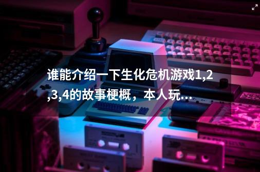 谁能介绍一下生化危机游戏1,2,3,4的故事梗概，本人玩生化危机5，不太了解前作的剧情，感觉有点乱,生化危机1有几个结局-第1张-游戏信息-泓泰