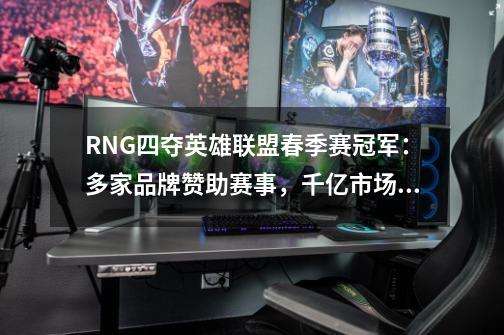 RNG四夺英雄联盟春季赛冠军：多家品牌赞助赛事，千亿市场爆发-第1张-游戏信息-泓泰