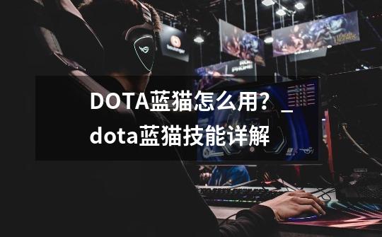 DOTA蓝猫怎么用？_dota蓝猫技能详解-第1张-游戏信息-泓泰