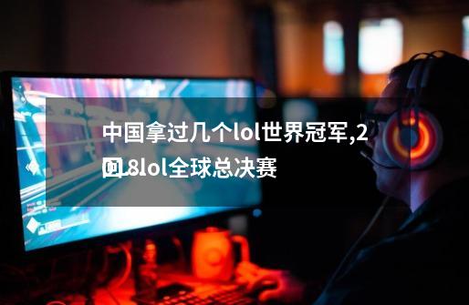 中国拿过几个lol世界冠军,2018lol全球总决赛
回放-第1张-游戏信息-泓泰