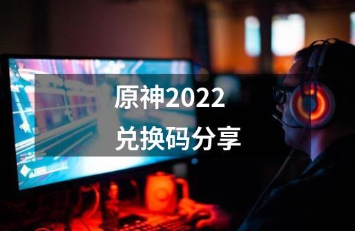 原神2022兑换码分享-第1张-游戏信息-泓泰