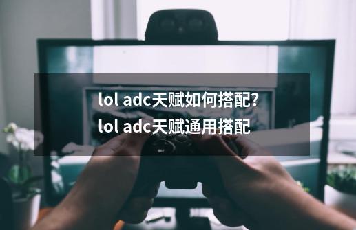 lol adc天赋如何搭配？lol adc天赋通用搭配-第1张-游戏信息-泓泰