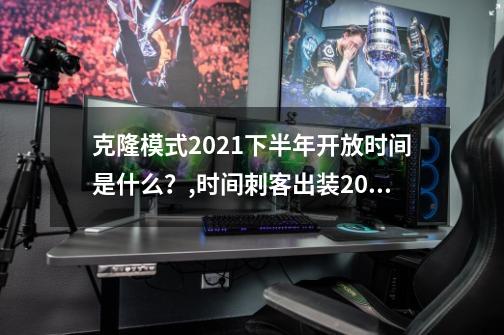 克隆模式2021下半年开放时间是什么？,时间刺客出装2021-第1张-游戏信息-泓泰