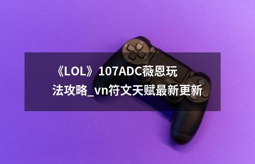 《LOL》10.7ADC薇恩玩法攻略_vn符文天赋最新更新-第1张-游戏信息-泓泰