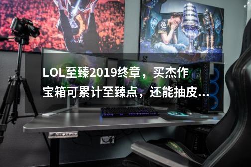 LOL至臻2019终章，买杰作宝箱可累计至臻点，还能抽皮肤-第1张-游戏信息-泓泰