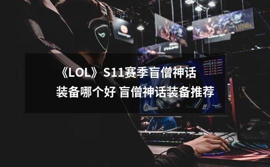 《LOL》S11赛季盲僧神话装备哪个好 盲僧神话装备推荐-第1张-游戏信息-泓泰